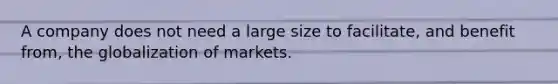 A company does not need a large size to facilitate, and benefit from, the globalization of markets.