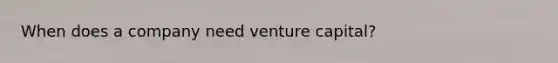 When does a company need venture capital?