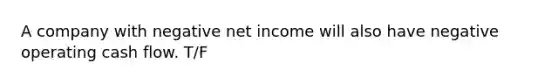 A company with negative net income will also have negative operating cash flow. T/F