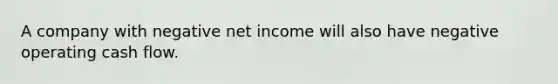 A company with negative net income will also have negative operating cash flow.