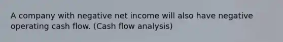 A company with negative net income will also have negative operating cash flow. (Cash flow analysis)