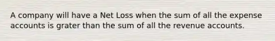 A company will have a Net Loss when the sum of all the expense accounts is grater than the sum of all the revenue accounts.