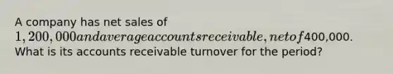 A company has <a href='https://www.questionai.com/knowledge/ksNDOTmr42-net-sales' class='anchor-knowledge'>net sales</a> of 1,200,000 and average accounts receivable, net of400,000. What is its accounts receivable turnover for the period?