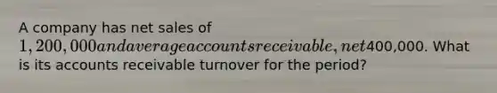 A company has net sales of 1,200,000 and average accounts receivable, net400,000. What is its accounts receivable turnover for the period?