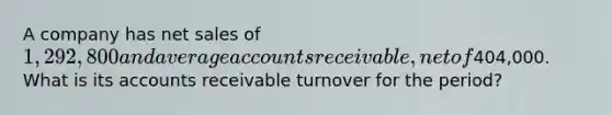 A company has net sales of 1,292,800 and average accounts receivable, net of404,000. What is its accounts receivable turnover for the period?