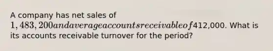 A company has net sales of 1,483,200 and average accounts receivable of412,000. What is its accounts receivable turnover for the period?