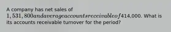 A company has net sales of 1,531,800 and average accounts receivable of414,000. What is its accounts receivable turnover for the period?