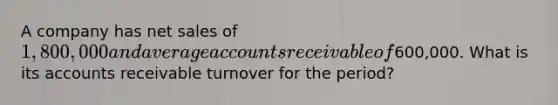 A company has net sales of 1,800,000 and average accounts receivable of600,000. What is its accounts receivable turnover for the period?