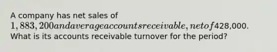 A company has net sales of 1,883,200 and average accounts receivable,net of428,000. What is its accounts receivable turnover for the period?