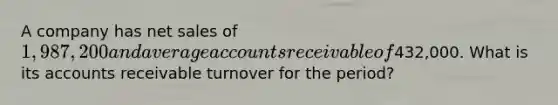 A company has <a href='https://www.questionai.com/knowledge/ksNDOTmr42-net-sales' class='anchor-knowledge'>net sales</a> of 1,987,200 and average accounts receivable of432,000. What is its accounts receivable turnover for the period?