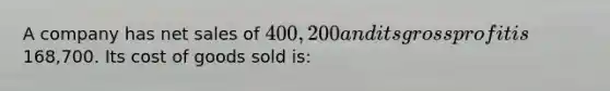 A company has <a href='https://www.questionai.com/knowledge/ksNDOTmr42-net-sales' class='anchor-knowledge'>net sales</a> of 400,200 and its <a href='https://www.questionai.com/knowledge/klIB6Lsdwh-gross-profit' class='anchor-knowledge'>gross profit</a> is168,700. Its cost of goods sold is: