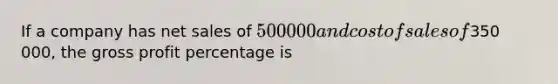 If a company has net sales of 500 000 and cost of sales of350 000, the gross profit percentage is