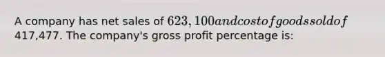 A company has net sales of 623,100 and cost of goods sold of417,477. The company's gross profit percentage is: