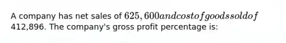 A company has <a href='https://www.questionai.com/knowledge/ksNDOTmr42-net-sales' class='anchor-knowledge'>net sales</a> of 625,600 and cost of goods sold of412,896. The company's <a href='https://www.questionai.com/knowledge/klIB6Lsdwh-gross-profit' class='anchor-knowledge'>gross profit</a> percentage is: