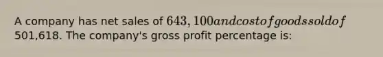 A company has net sales of 643,100 and cost of goods sold of501,618. The company's gross profit percentage is: