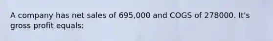 A company has net sales of 695,000 and COGS of 278000. It's gross profit equals: