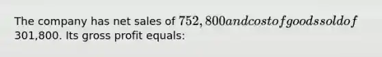 The company has net sales of 752,800 and cost of goods sold of301,800. Its gross profit equals: