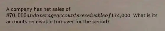 A company has net sales of 870,000 and average accounts receivable of174,000. What is its accounts receivable turnover for the period?