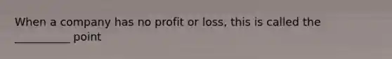 When a company has no profit or loss, this is called the __________ point