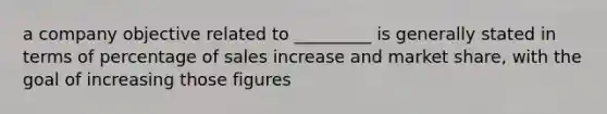 a company objective related to _________ is generally stated in terms of percentage of sales increase and market share, with the goal of increasing those figures