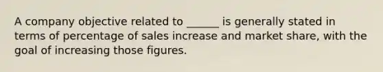 A company objective related to ______ is generally stated in terms of percentage of sales increase and market share, with the goal of increasing those figures.