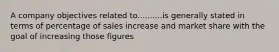 A company objectives related to..........is generally stated in terms of percentage of sales increase and market share with the goal of increasing those figures