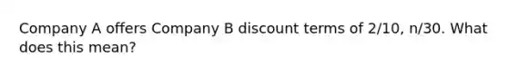 Company A offers Company B discount terms of 2/10, n/30. What does this mean?