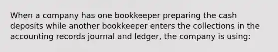 When a company has one bookkeeper preparing the cash deposits while another bookkeeper enters the collections in the accounting records journal and ledger, the company is using: