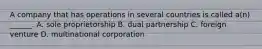 A company that has operations in several countries is called a(n) ______. A. sole proprietorship B. dual partnership C. foreign venture D. multinational corporation