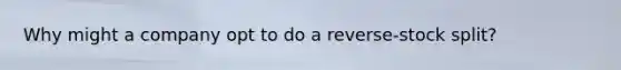 Why might a company opt to do a reverse-stock split?