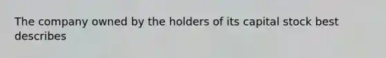 The company owned by the holders of its capital stock best describes