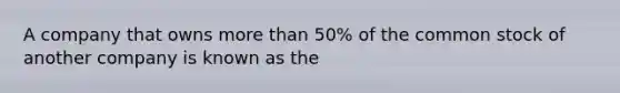 A company that owns more than 50% of the common stock of another company is known as the