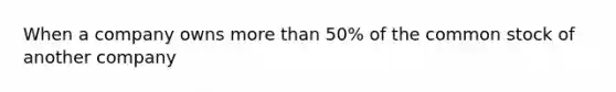 When a company owns more than 50% of the common stock of another company