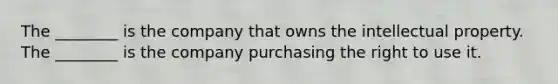 The ________ is the company that owns the intellectual property. The ________ is the company purchasing the right to use it.