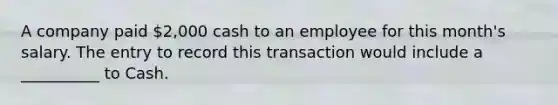 A company paid 2,000 cash to an employee for this month's salary. The entry to record this transaction would include a __________ to Cash.