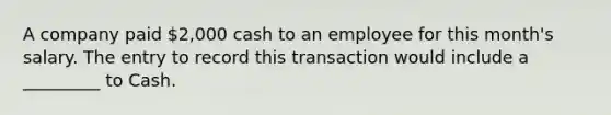 A company paid 2,000 cash to an employee for this month's salary. The entry to record this transaction would include a _________ to Cash.