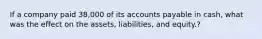 If a company paid 38,000 of its accounts payable in cash, what was the effect on the assets, liabilities, and equity.?