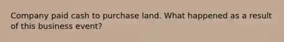 Company paid cash to purchase land. What happened as a result of this business event?