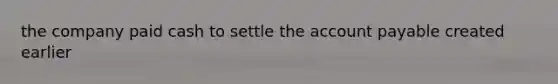 the company paid cash to settle the account payable created earlier