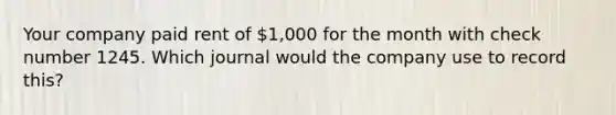 Your company paid rent of 1,000 for the month with check number 1245. Which journal would the company use to record this?