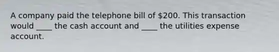 A company paid the telephone bill of 200. This transaction would ____ the cash account and ____ the utilities expense account.