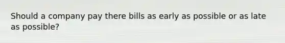 Should a company pay there bills as early as possible or as late as possible?