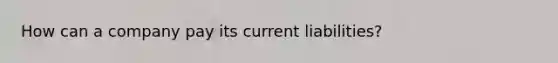 How can a company pay its current liabilities?