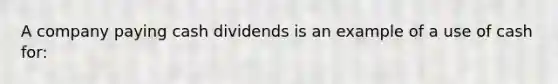 A company paying cash dividends is an example of a use of cash for: