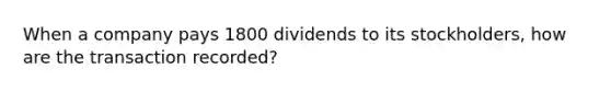 When a company pays 1800 dividends to its stockholders, how are the transaction recorded?