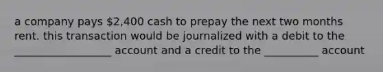 a company pays 2,400 cash to prepay the next two months rent. this transaction would be journalized with a debit to the __________________ account and a credit to the __________ account