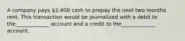 A company pays 2,400 cash to prepay the next two months rent. This transaction would be journalized with a debit to the_____________ account and a credit to the_____________ account.