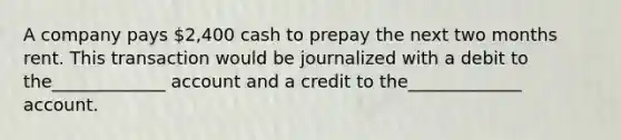 A company pays 2,400 cash to prepay the next two months rent. This transaction would be journalized with a debit to the_____________ account and a credit to the_____________ account.