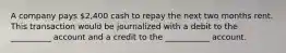 A company pays 2,400 cash to repay the next two months rent. This transaction would be journalized with a debit to the __________ account and a credit to the ___________ account.