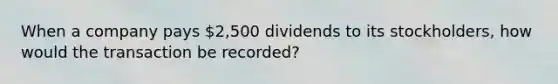 When a company pays 2,500 dividends to its stockholders, how would the transaction be recorded?